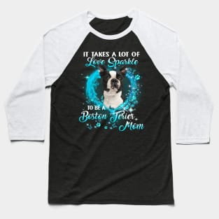 It Takes A Lot Of Love Sparkle To Be A Boston Terrier Mom Baseball T-Shirt